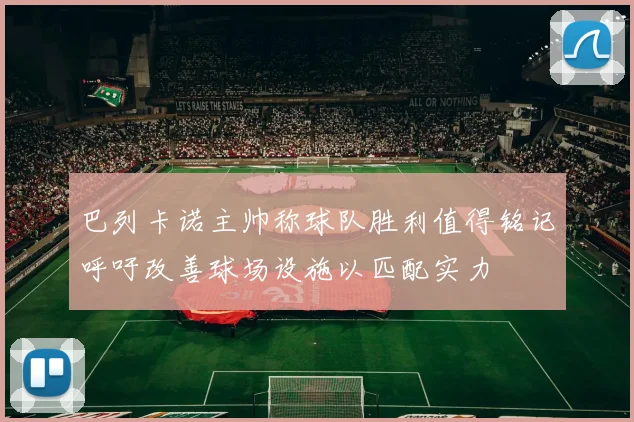 巴列卡诺主帅称球队胜利值得铭记呼吁改善球场设施以匹配实力