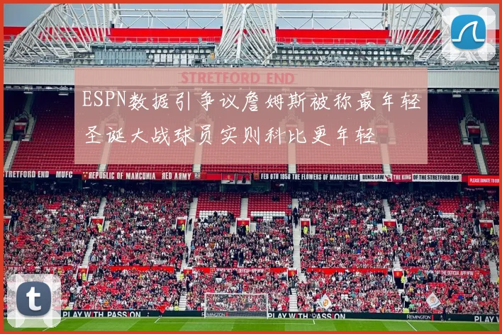 ESPN数据引争议詹姆斯被称最年轻圣诞大战球员实则科比更年轻