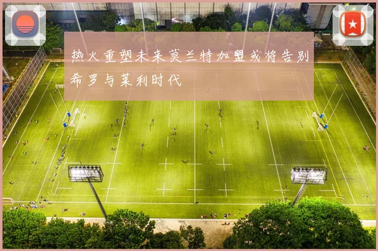热火重塑未来莫兰特加盟或将告别希罗与莱利时代