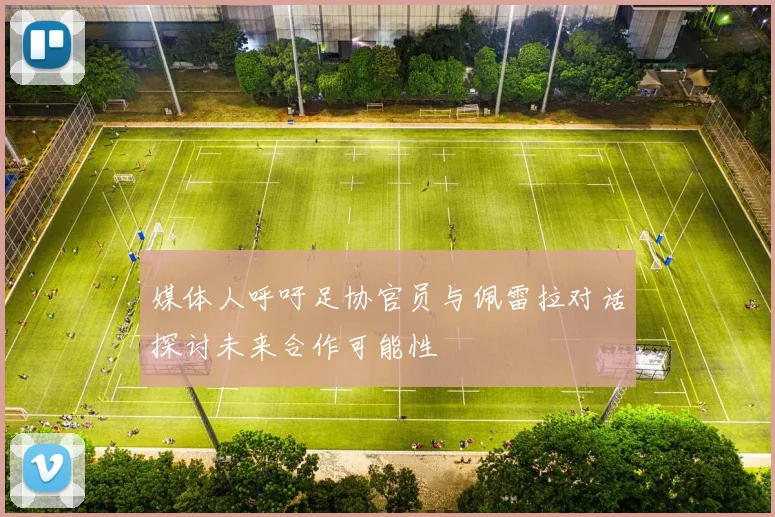 媒体人呼吁足协官员与佩雷拉对话探讨未来合作可能性