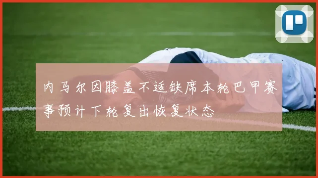 内马尔因膝盖不适缺席本轮巴甲赛事预计下轮复出恢复状态