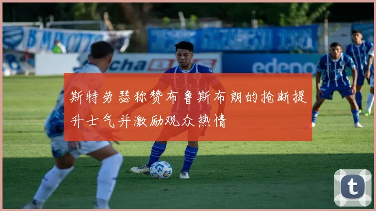 斯特劳瑟称赞布鲁斯布朗的抢断提升士气并激励观众热情