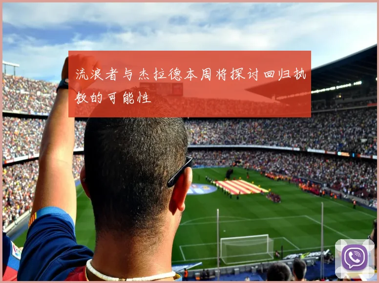 流浪者与杰拉德本周将探讨回归执教的可能性