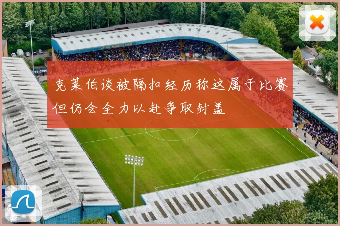 克莱伯谈被隔扣经历称这属于比赛但仍会全力以赴争取封盖